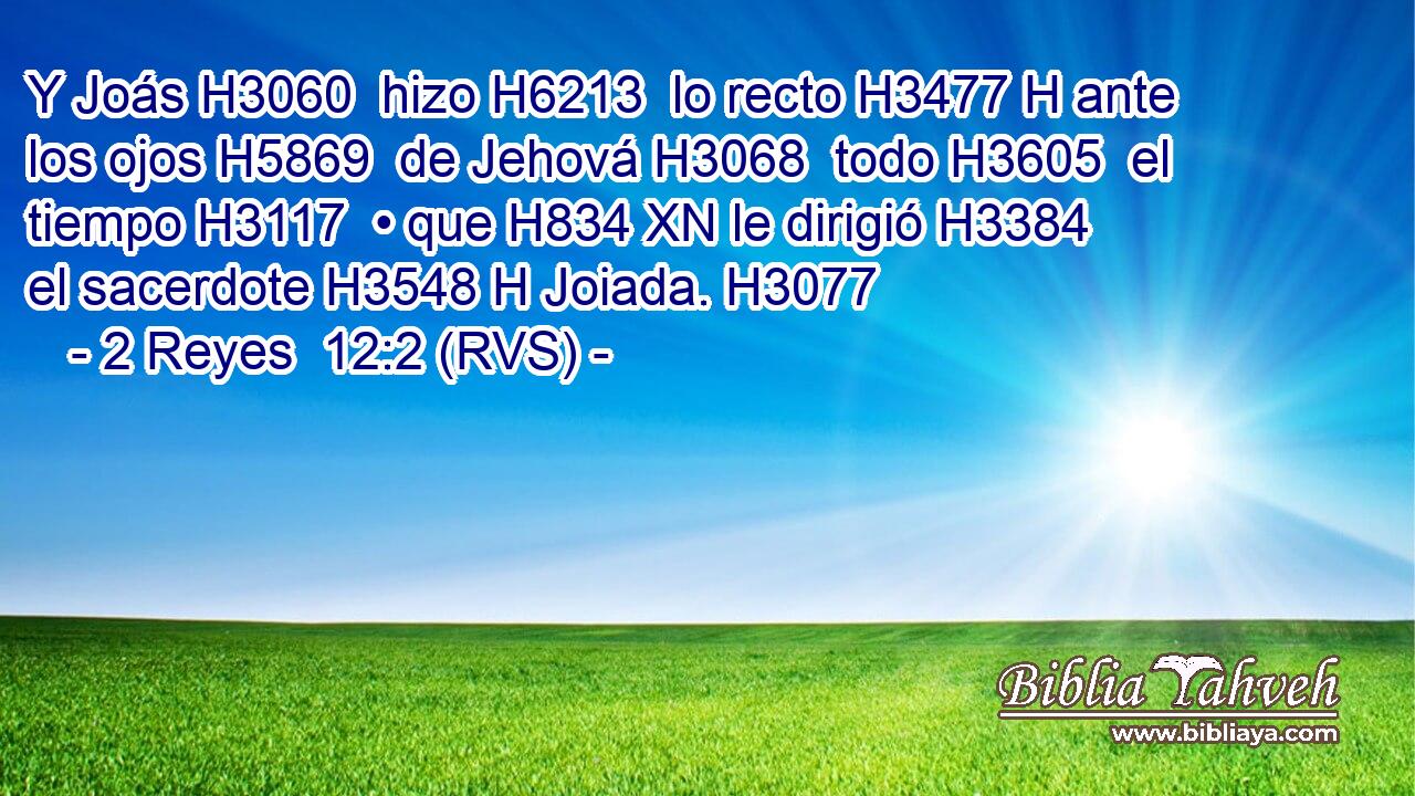 Y Joás H3060  hizo H6213  lo recto H3477 H ante los ojos H5869  de Jehová H3068  todo H3605  el tiempo H3117  • que H834 XN le dirigió H3384  el sacerdote H3548 H Joiada. H3077  