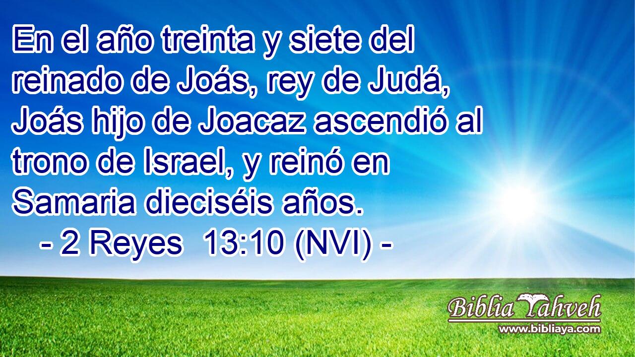  En el año treinta y siete del reinado de Joás, rey de Judá, Joás hijo de Joacaz ascendió al trono de Israel, y reinó en Samaria dieciséis años. 