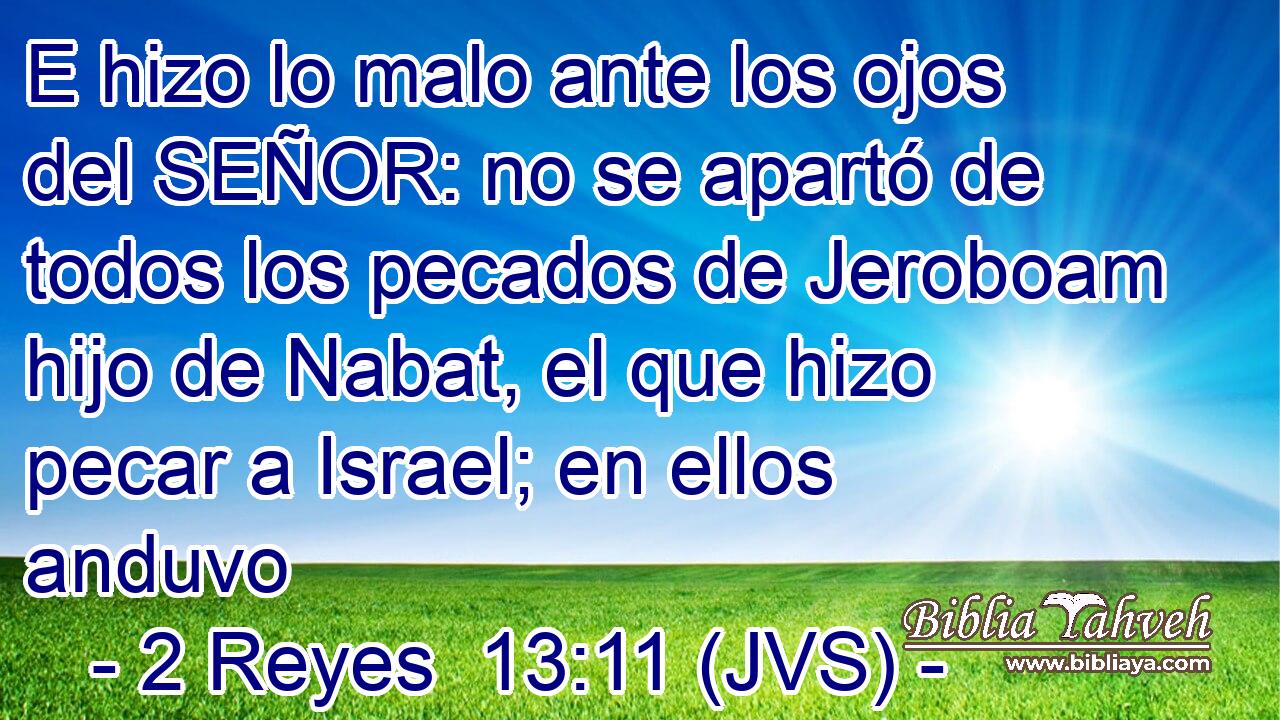 E hizo lo malo ante los ojos del SEÑOR: no se apartó de todos los pecados de Jeroboam hijo de Nabat, el que hizo pecar a Israel; en ellos anduvo
