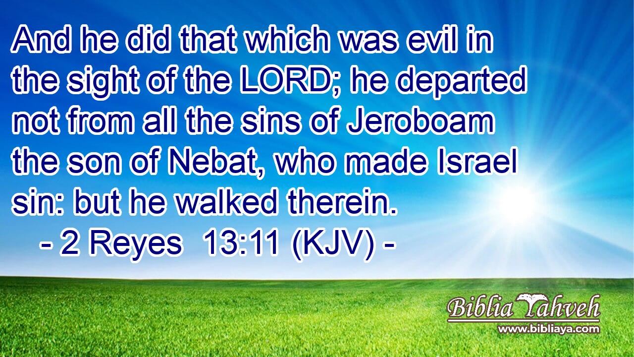And he did that which was evil in the sight of the LORD; he departed not from all the sins of Jeroboam the son of Nebat, who made Israel sin: but he walked therein.