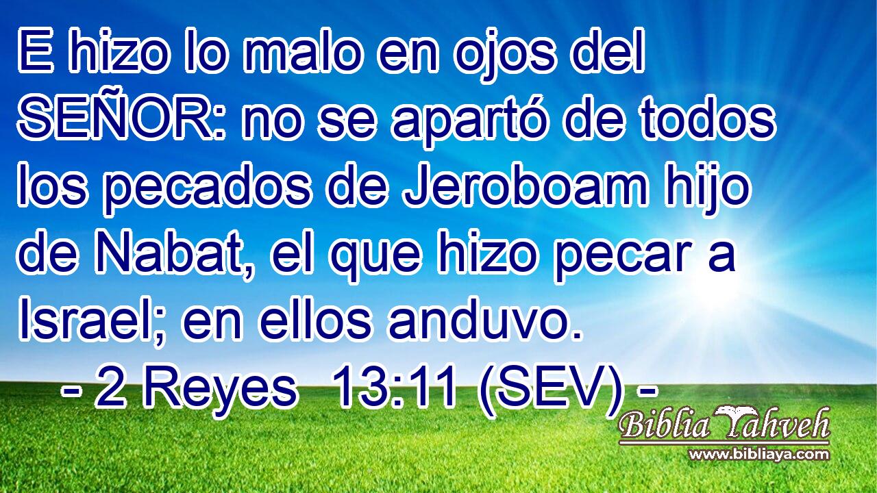 E hizo lo malo en ojos del SEÑOR: no se apartó de todos los pecados de Jeroboam hijo de Nabat, el que hizo pecar a Israel; en ellos anduvo.
