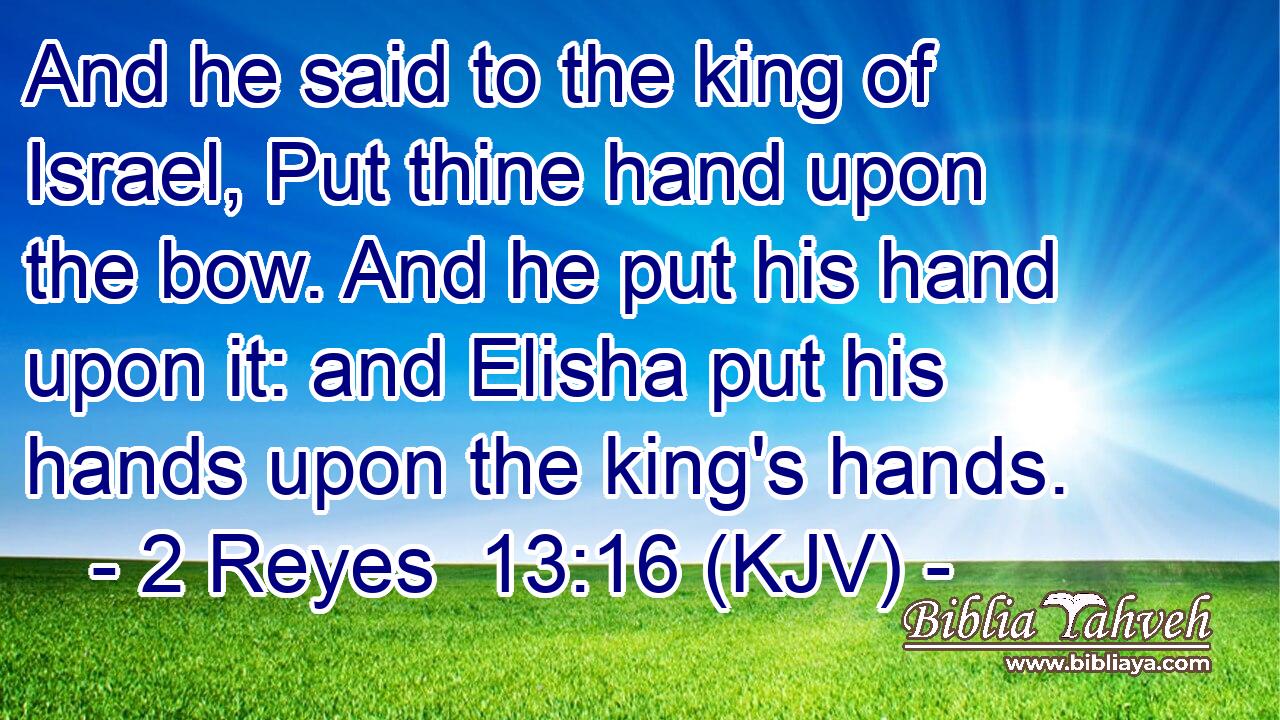 And he said to the king of Israel, Put thine hand upon the bow. And he put his hand upon it: and Elisha put his hands upon the king's hands.