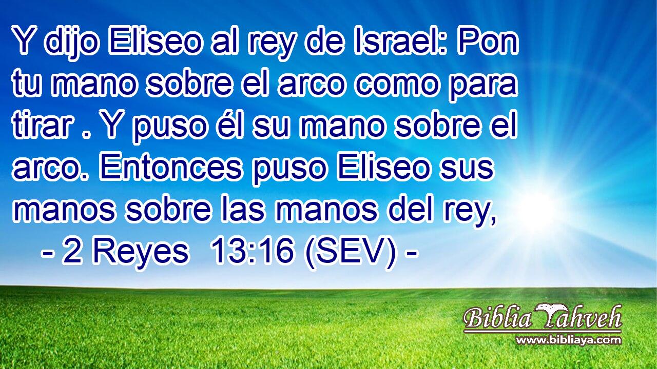 Y dijo Eliseo al rey de Israel: Pon tu mano sobre el arco como para tirar . Y puso él su mano sobre el arco. Entonces puso Eliseo sus manos sobre las manos del rey,