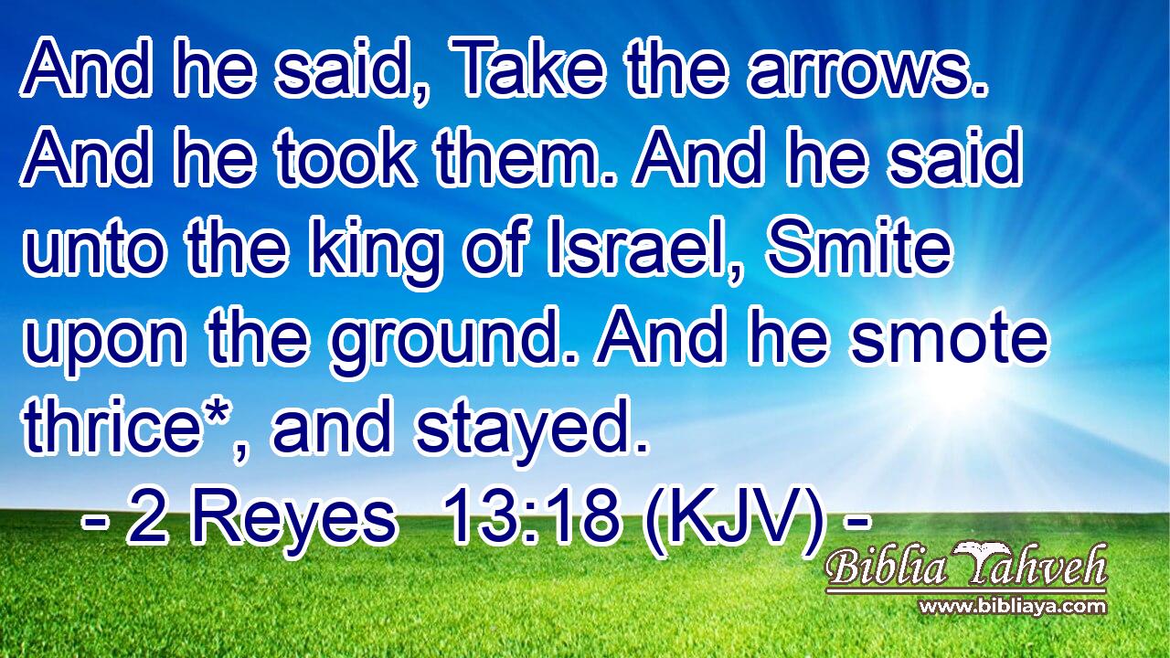And he said, Take the arrows. And he took them. And he said unto the king of Israel, Smite upon the ground. And he smote thrice*, and stayed.