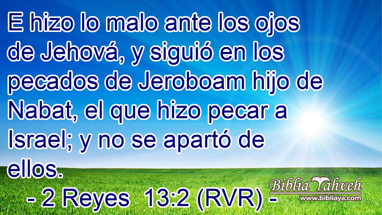E hizo lo malo ante los ojos de Jehová, y siguió en los pecados de Jeroboam hijo de Nabat, el que hizo pecar a Israel; y no se apartó de ellos.