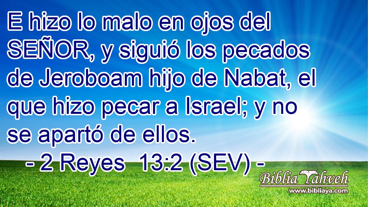 E hizo lo malo en ojos del SEÑOR, y siguió los pecados de Jeroboam hijo de Nabat, el que hizo pecar a Israel; y no se apartó de ellos.