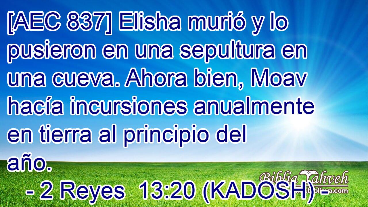  [AEC 837] Elisha murió y lo pusieron en una sepultura en una cueva. Ahora bien, Moav hacía incursiones anualmente en tierra al principio del año. 