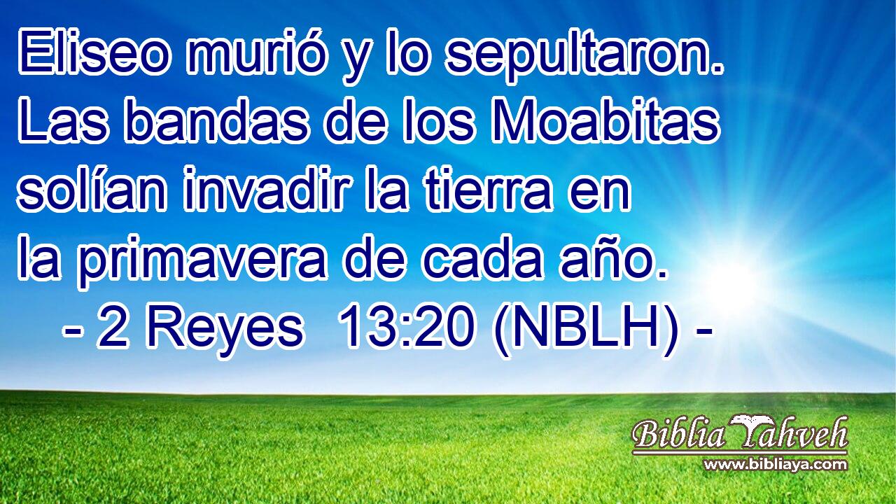  Eliseo murió y lo sepultaron. Las bandas de los Moabitas solían invadir la tierra en la primavera de cada año. 
