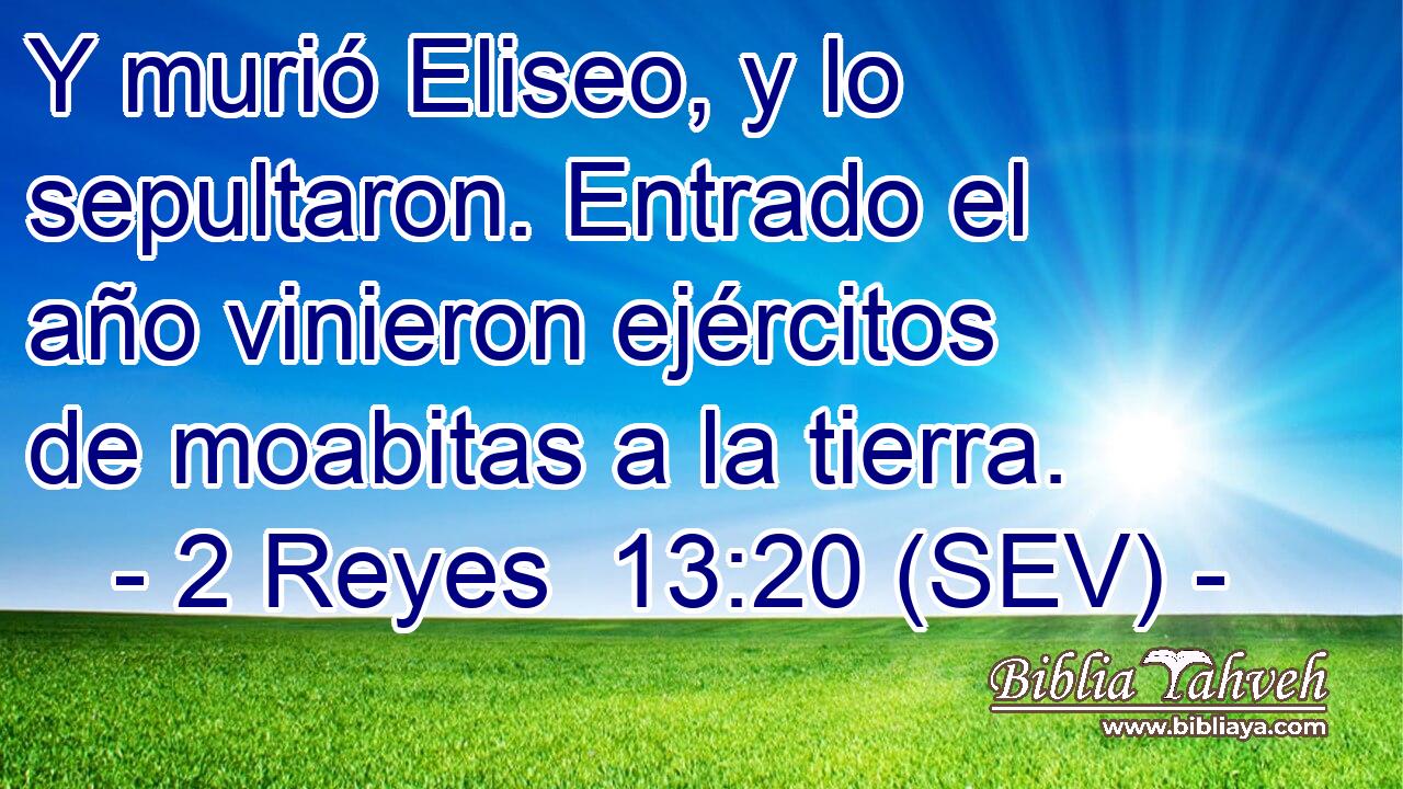 Y murió Eliseo, y lo sepultaron. Entrado el año vinieron ejércitos de moabitas a la tierra.
