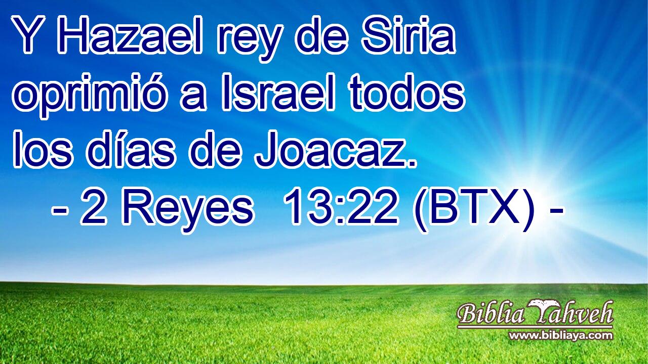 Y Hazael rey de Siria oprimió a Israel todos los días de Joacaz.