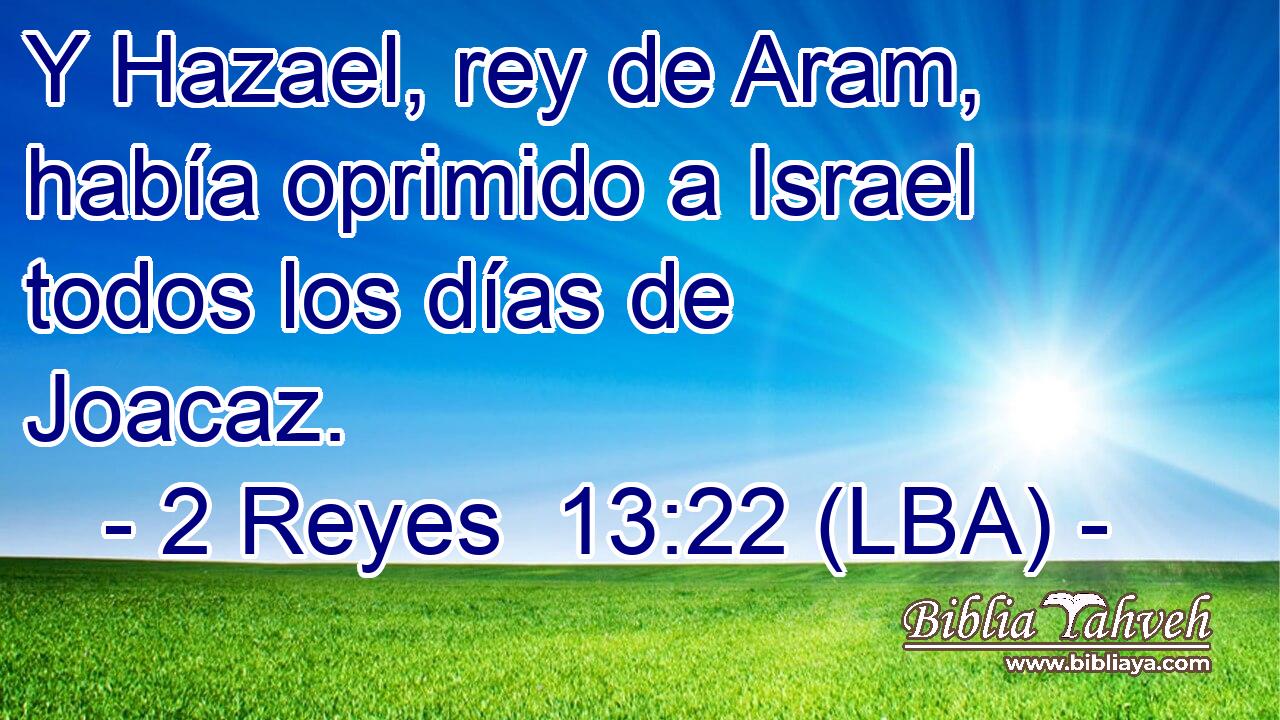Y Hazael, rey de Aram, había oprimido a Israel todos los días de Joacaz.