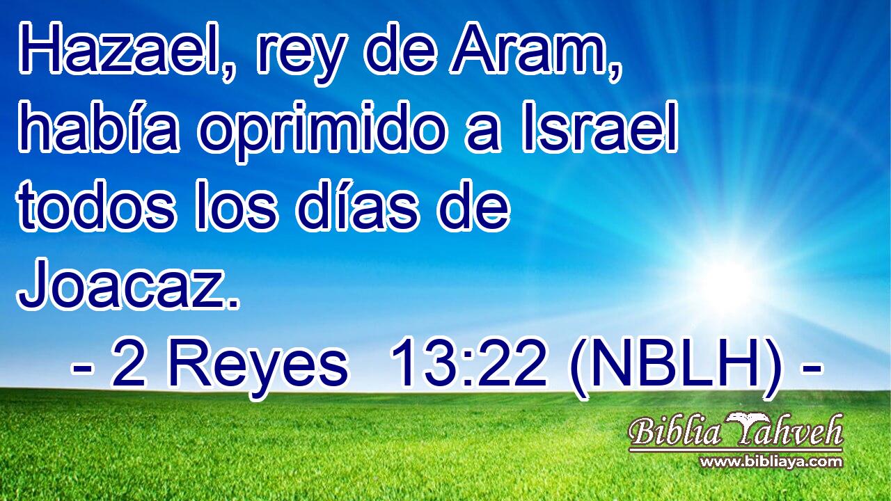  Hazael, rey de Aram, había oprimido a Israel todos los días de Joacaz. 