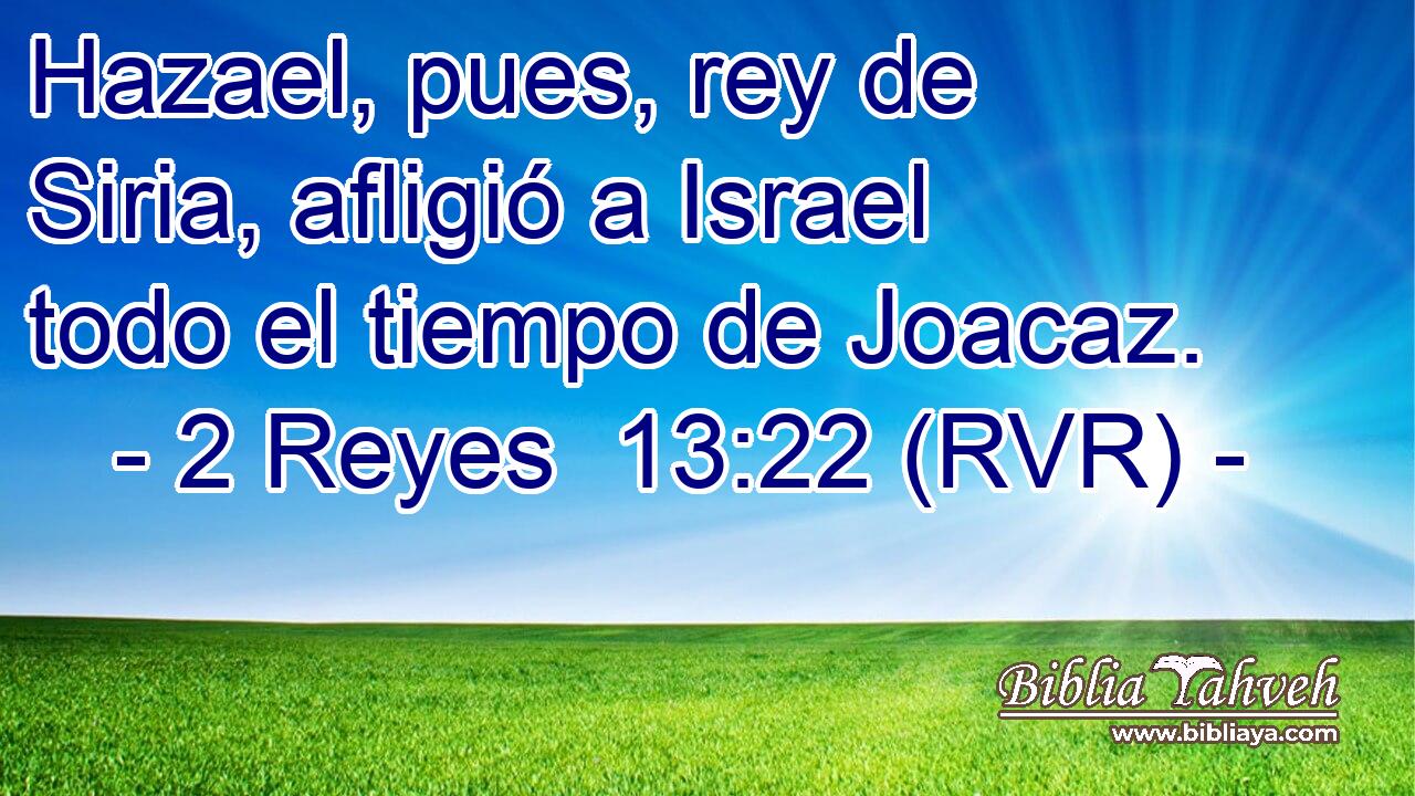 Hazael, pues, rey de Siria, afligió a Israel todo el tiempo de Joacaz.