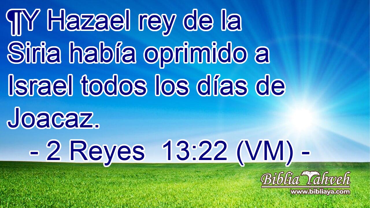  ¶Y Hazael rey de la Siria había oprimido a Israel todos los días de Joacaz. 