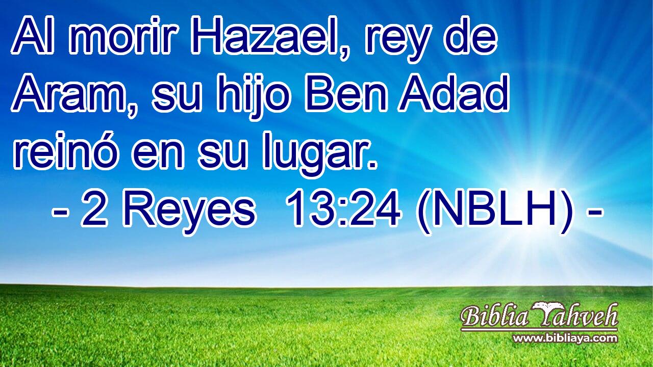 Al morir Hazael, rey de Aram, su hijo Ben Adad reinó en su lugar. 