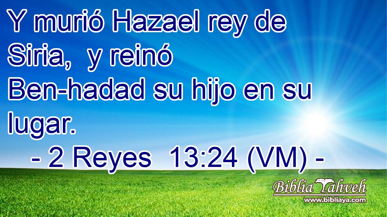  Y murió Hazael rey de Siria,  y reinó Ben-hadad su hijo en su lugar. 