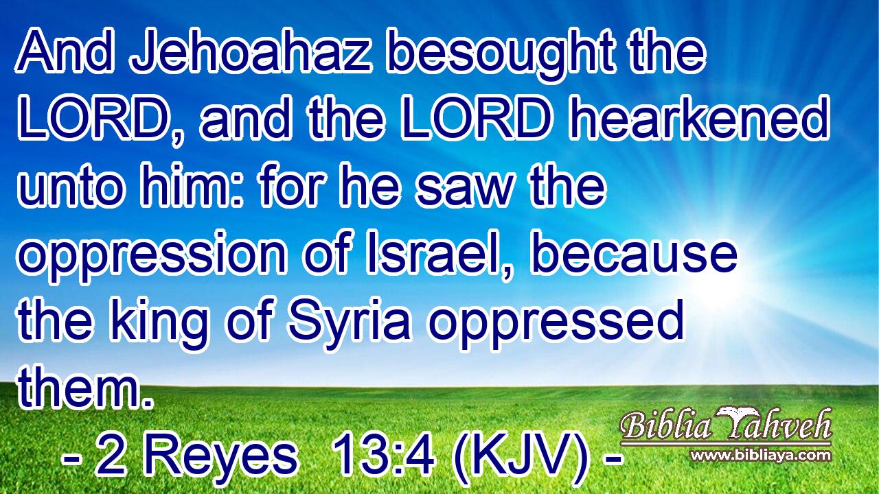 And Jehoahaz besought the LORD, and the LORD hearkened unto him: for he saw the oppression of Israel, because the king of Syria oppressed them.