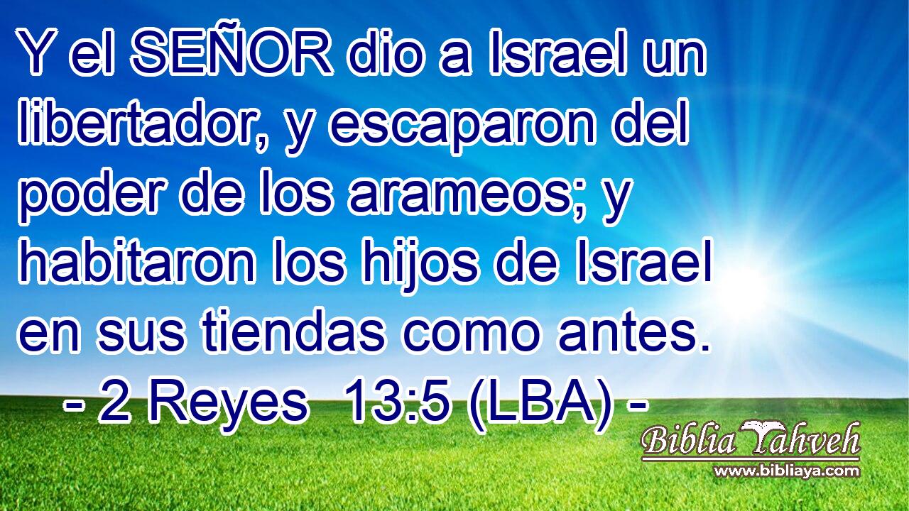 Y el SEÑOR dio a Israel un libertador, y escaparon del poder de los arameos; y habitaron los hijos de Israel en sus tiendas como antes.