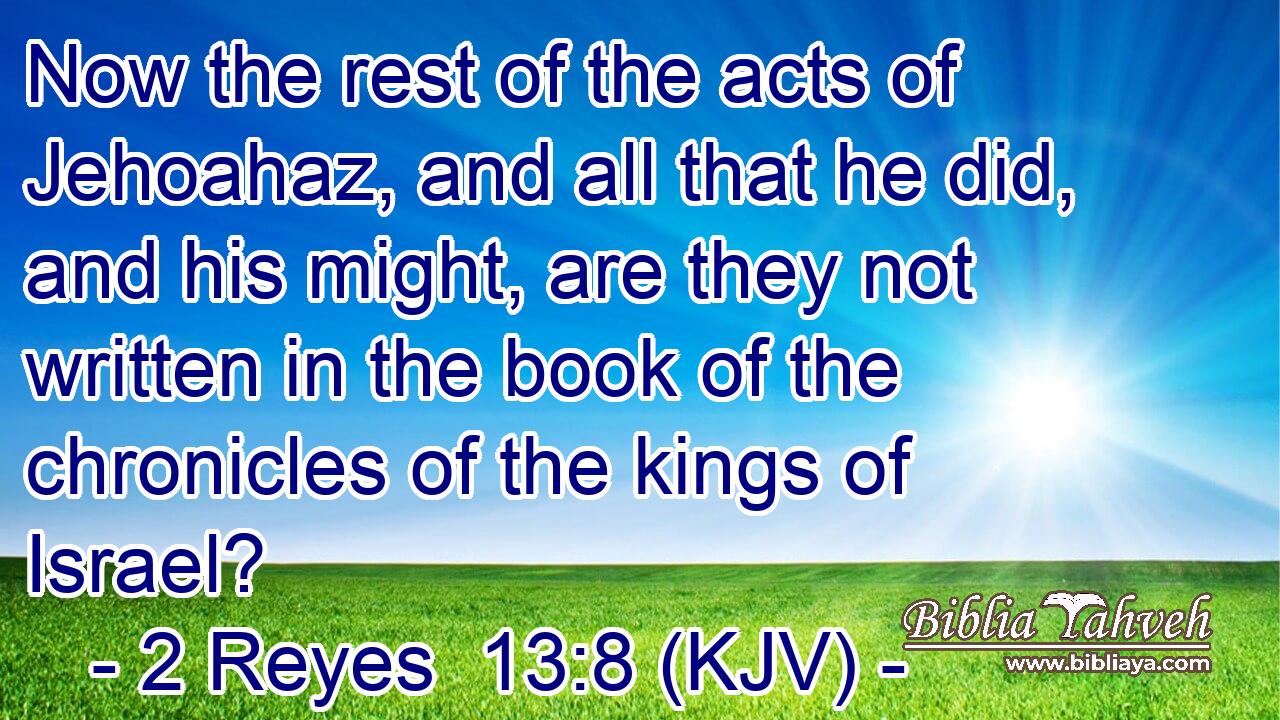 Now the rest of the acts of Jehoahaz, and all that he did, and his might, are they not written in the book of the chronicles of the kings of Israel?