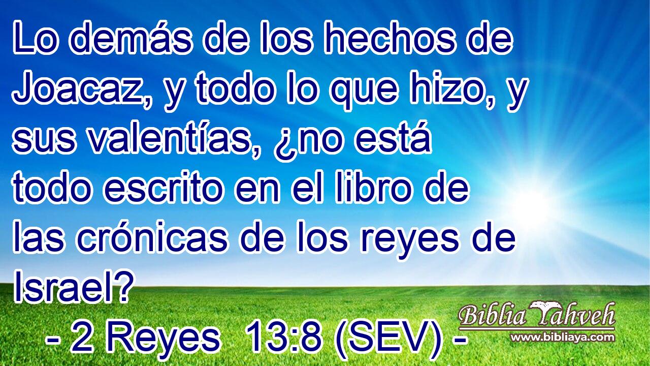 Lo demás de los hechos de Joacaz, y todo lo que hizo, y sus valentías, ¿no está todo escrito en el libro de las crónicas de los reyes de Israel?