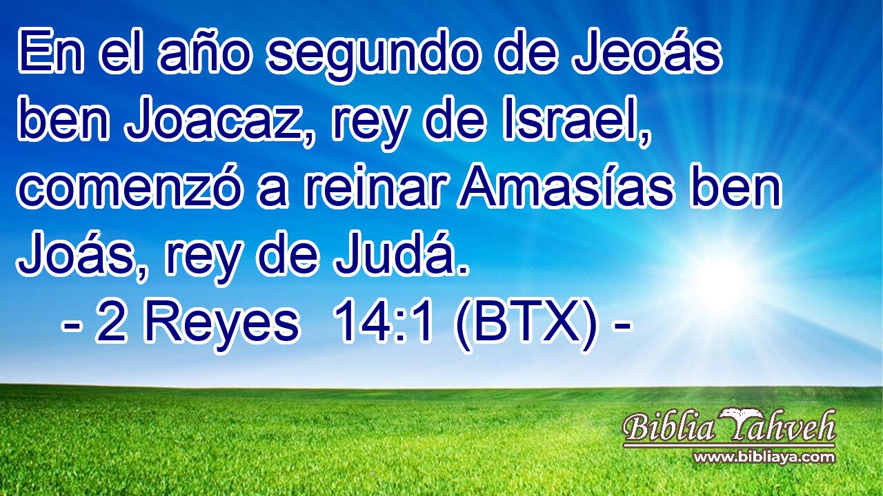 En el año segundo de Jeoás ben Joacaz, rey de Israel, comenzó a reinar Amasías ben Joás, rey de Judá.
