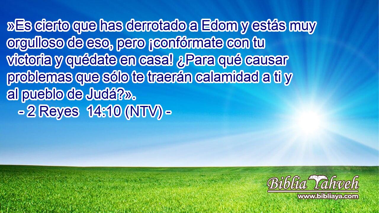 »Es cierto que has derrotado a Edom y estás muy orgulloso de eso, pero ¡confórmate con tu victoria y quédate en casa! ¿Para qué causar problemas que sólo te traerán calamidad a ti y al pueblo de Judá?».