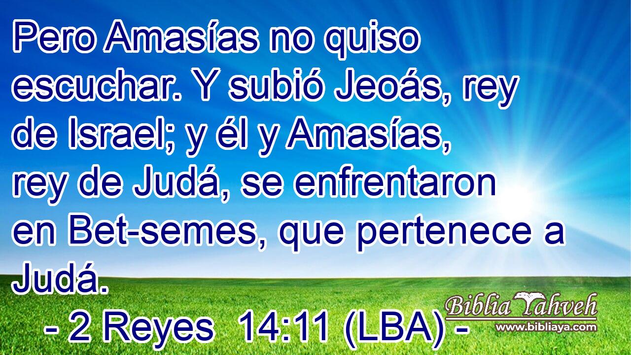 Pero Amasías no quiso escuchar. Y subió Jeoás, rey de Israel; y él y Amasías, rey de Judá, se enfrentaron en Bet-semes, que pertenece a Judá.
