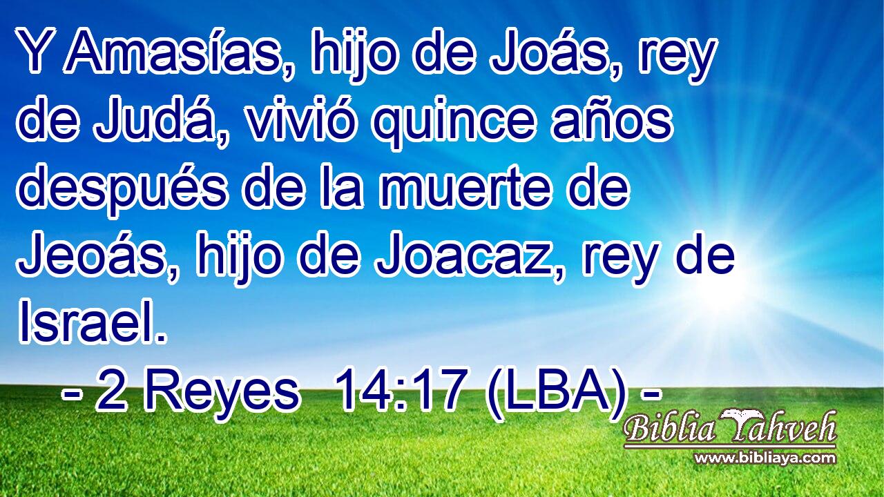 Y Amasías, hijo de Joás, rey de Judá, vivió quince años después de la muerte de Jeoás, hijo de Joacaz, rey de Israel.