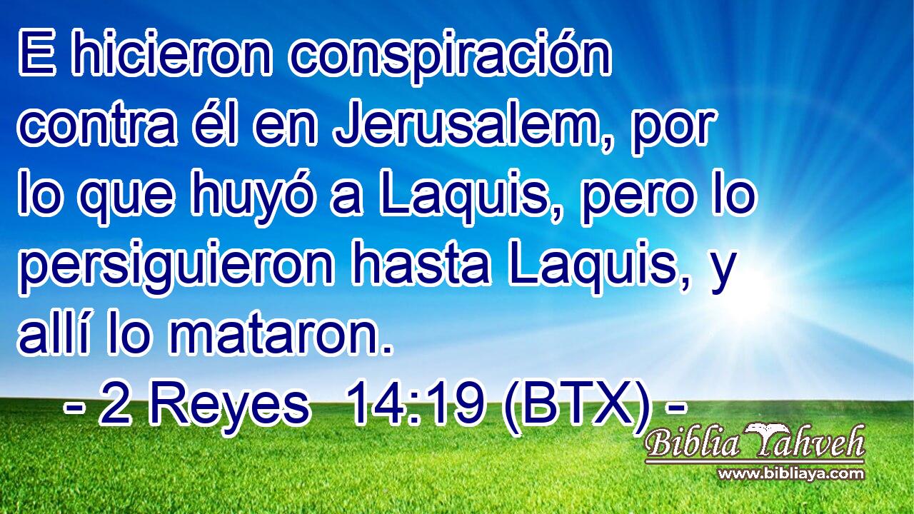 E hicieron conspiración contra él en Jerusalem, por lo que huyó a Laquis, pero lo persiguieron hasta Laquis, y allí lo mataron.