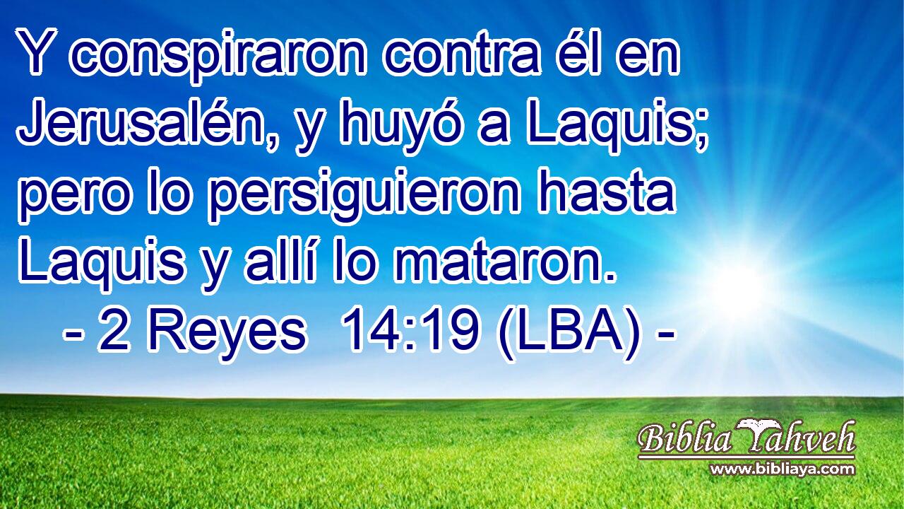 Y conspiraron contra él en Jerusalén, y huyó a Laquis; pero lo persiguieron hasta Laquis y allí lo mataron.