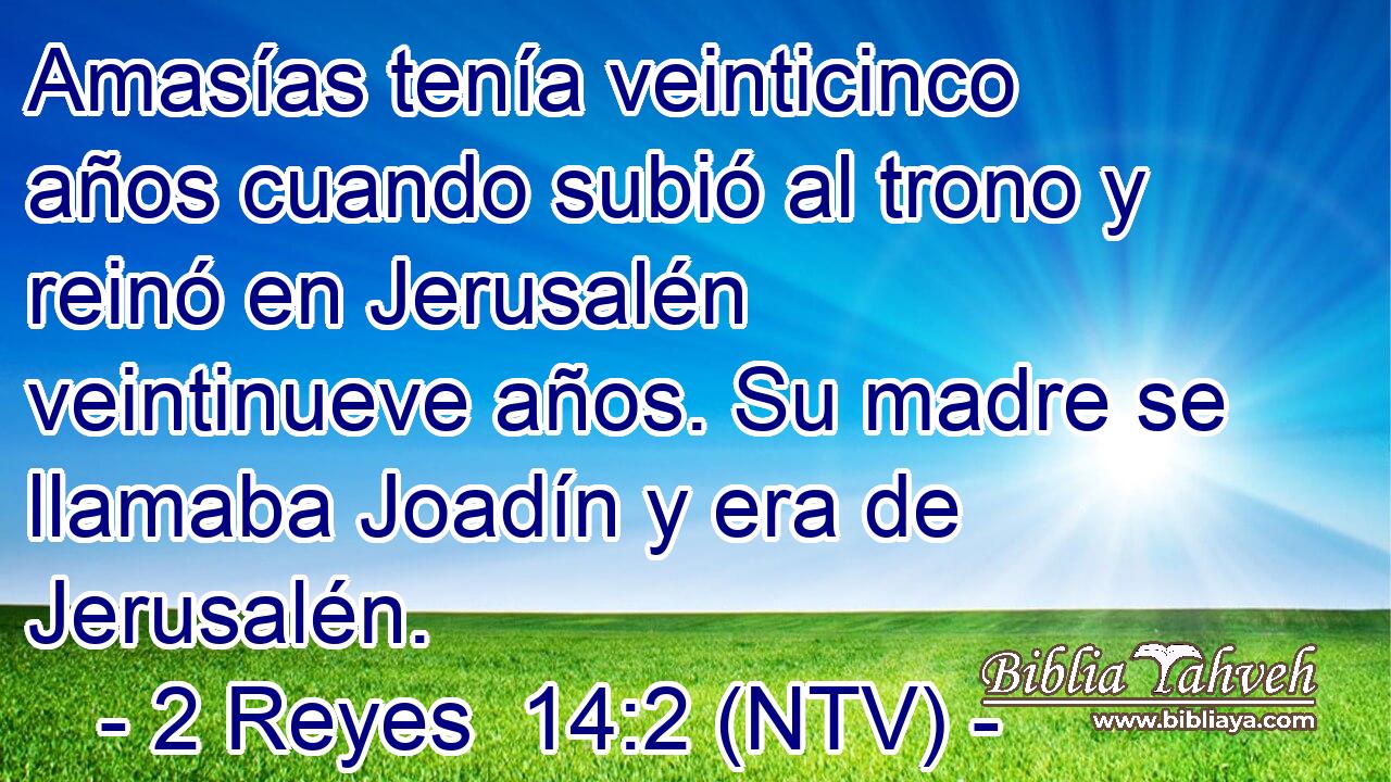 Amasías tenía veinticinco años cuando subió al trono y reinó en Jerusalén veintinueve años. Su madre se llamaba Joadín y era de Jerusalén.