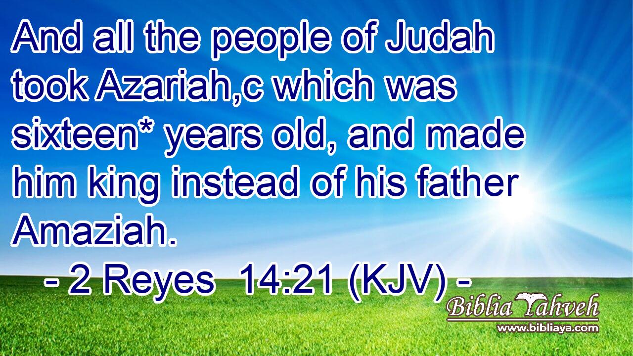 And all the people of Judah took Azariah,c which was sixteen* years old, and made him king instead of his father Amaziah.