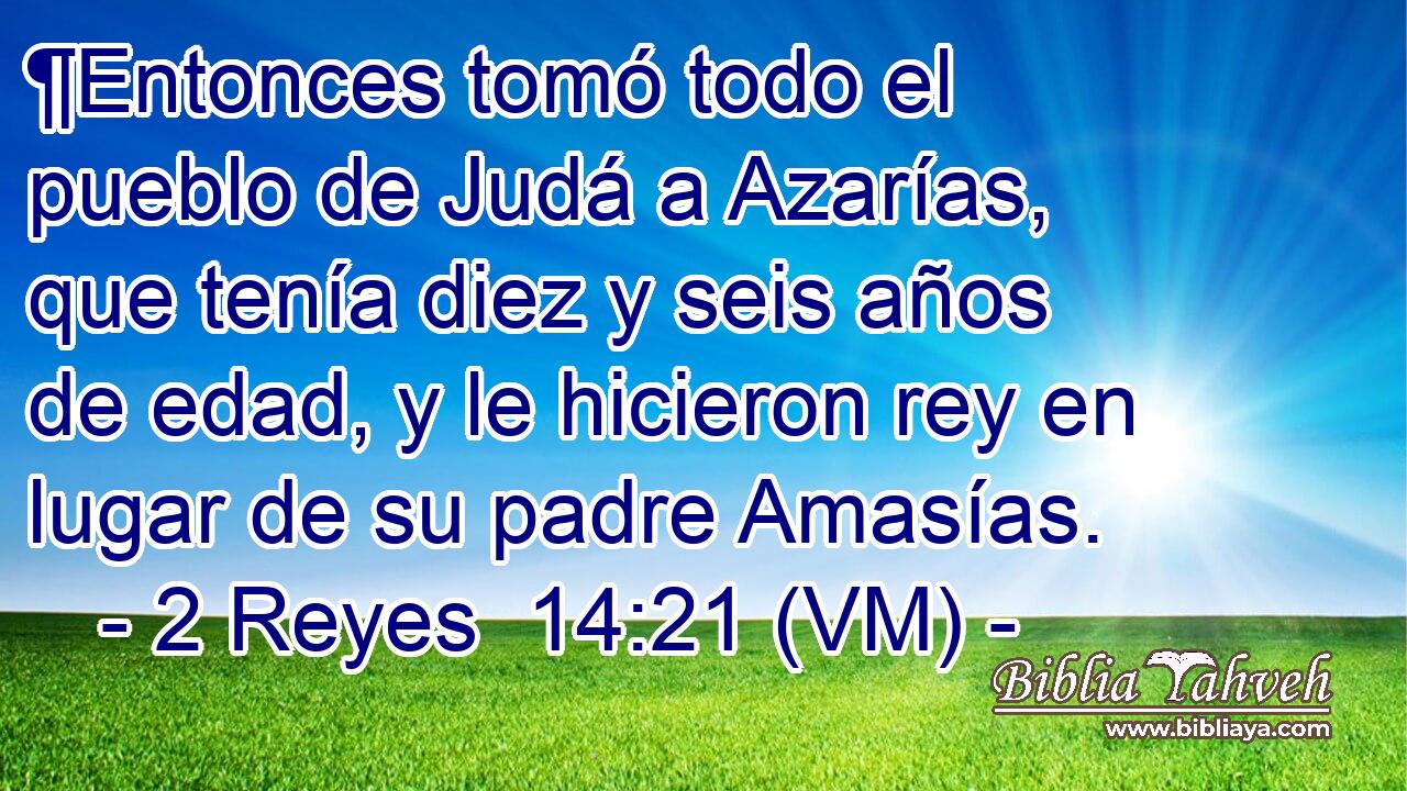  ¶Entonces tomó todo el pueblo de Judá a Azarías, que tenía diez y seis años de edad, y le hicieron rey en lugar de su padre Amasías. 