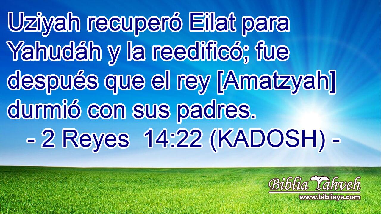  Uziyah recuperó Eilat para Yahudáh y la reedificó; fue después que el rey [Amatzyah] durmió con sus padres. 