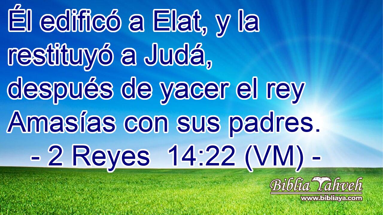  Él edificó a Elat, y la restituyó a Judá, después de yacer el rey Amasías con sus padres. 