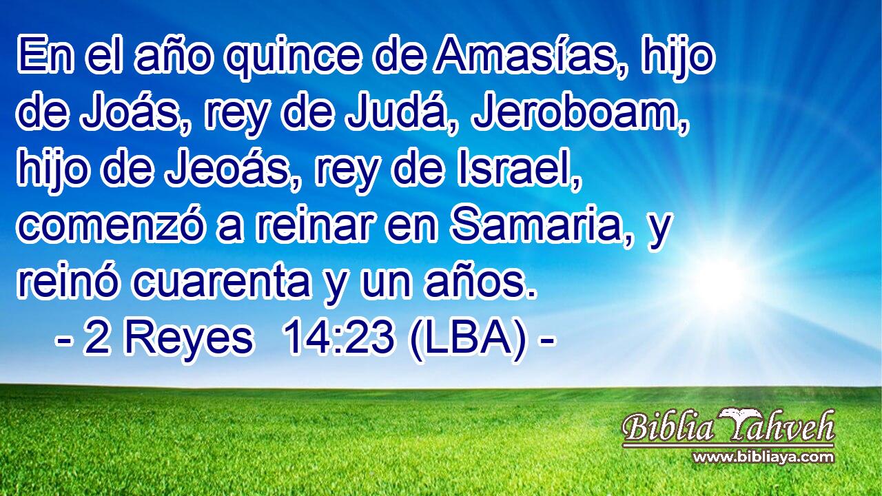 En el año quince de Amasías, hijo de Joás, rey de Judá, Jeroboam, hijo de Jeoás, rey de Israel, comenzó a reinar en Samaria, y reinó cuarenta y un años.