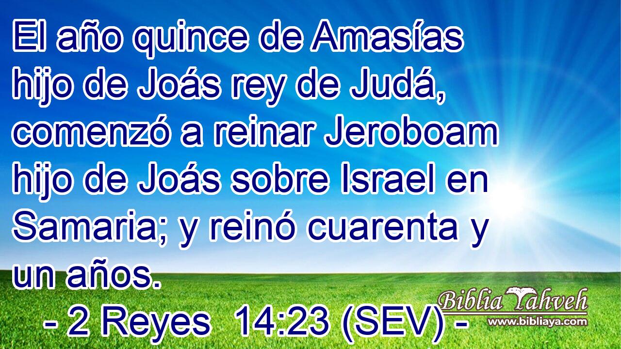 El año quince de Amasías hijo de Joás rey de Judá, comenzó a reinar Jeroboam hijo de Joás sobre Israel en Samaria; y reinó cuarenta y un años.