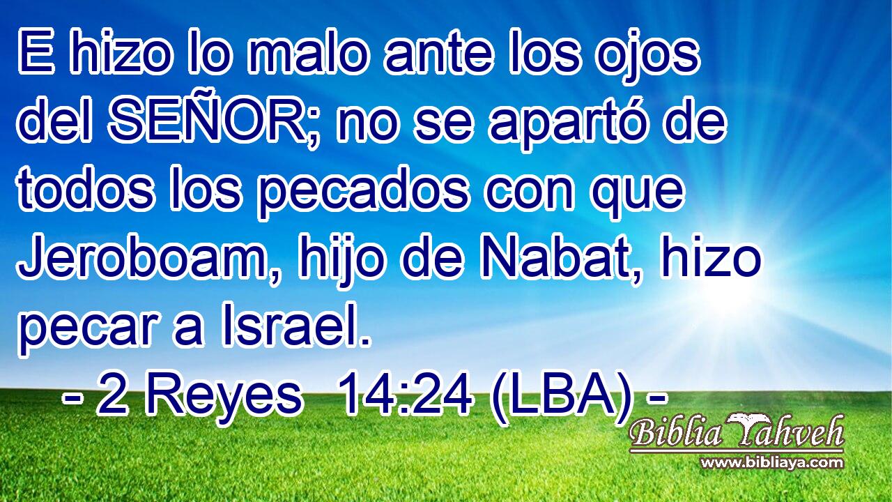 E hizo lo malo ante los ojos del SEÑOR; no se apartó de todos los pecados con que Jeroboam, hijo de Nabat, hizo pecar a Israel.