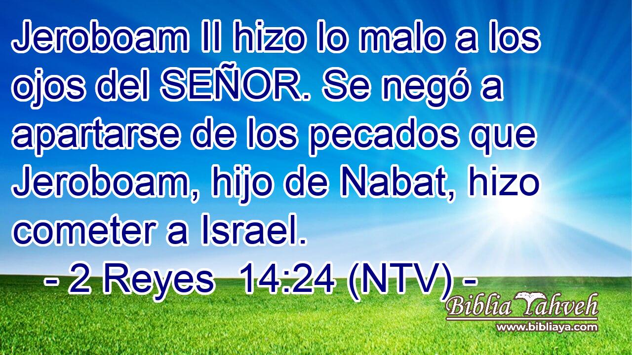 Jeroboam II hizo lo malo a los ojos del SEÑOR. Se negó a apartarse de los pecados que Jeroboam, hijo de Nabat, hizo cometer a Israel.