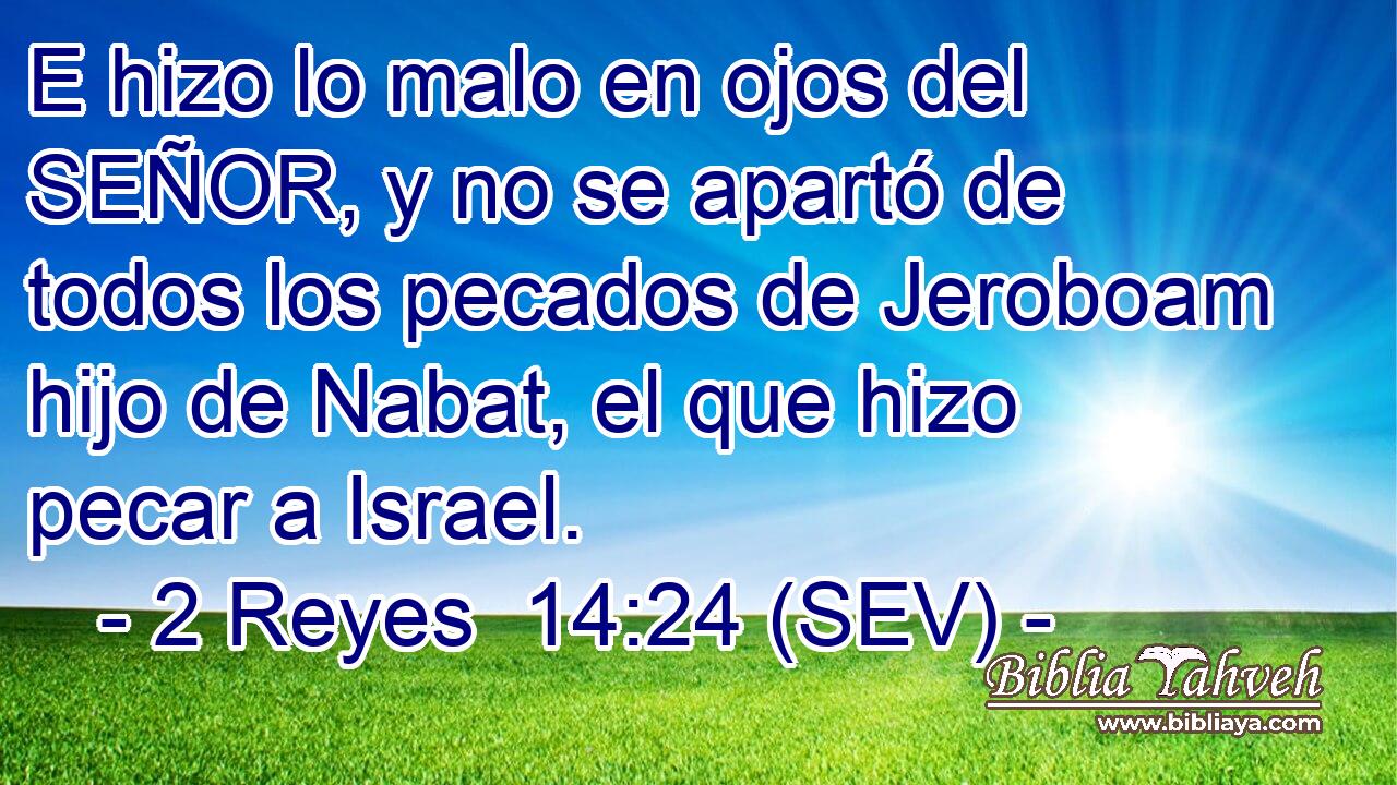 E hizo lo malo en ojos del SEÑOR, y no se apartó de todos los pecados de Jeroboam hijo de Nabat, el que hizo pecar a Israel.
