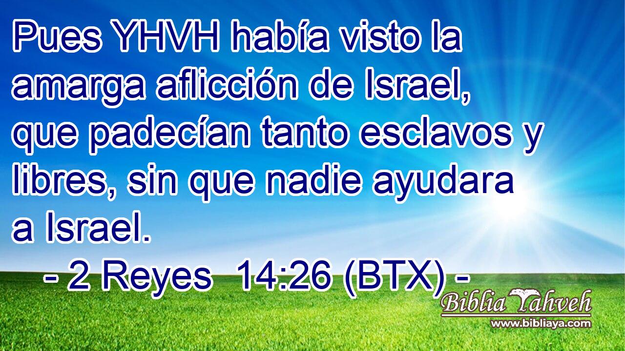 Pues YHVH había visto la amarga aflicción de Israel, que padecían tanto esclavos y libres, sin que nadie ayudara a Israel.
