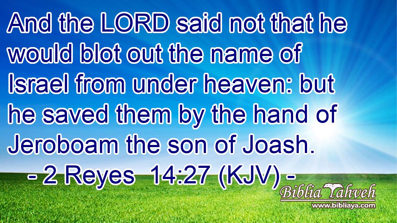 And the LORD said not that he would blot out the name of Israel from under heaven: but he saved them by the hand of Jeroboam the son of Joash.