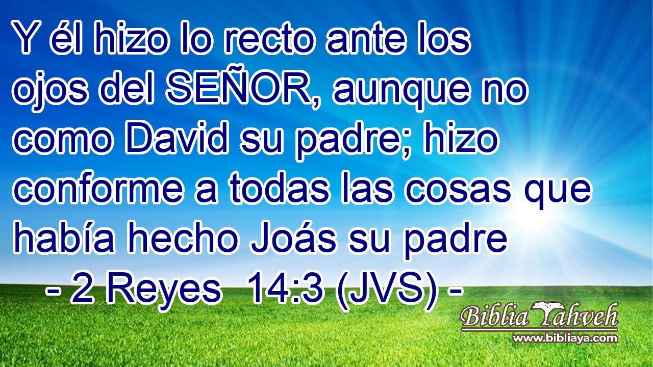 Y él hizo lo recto ante los ojos del SEÑOR, aunque no como David su padre; hizo conforme a todas las cosas que había hecho Joás su padre