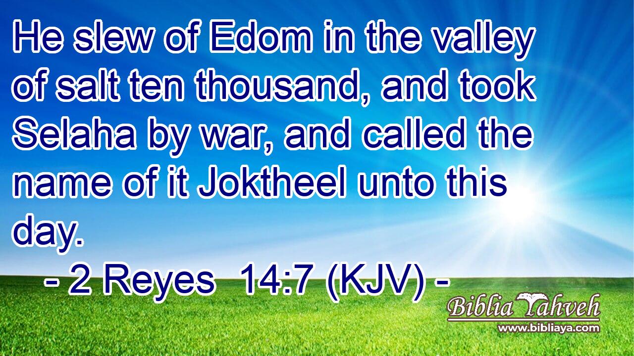 He slew of Edom in the valley of salt ten thousand, and took Selaha by war, and called the name of it Joktheel unto this day.