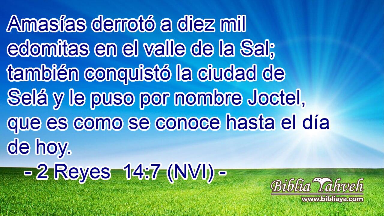  Amasías derrotó a diez mil edomitas en el valle de la Sal; también conquistó la ciudad de Selá y le puso por nombre Joctel, que es como se conoce hasta el día de hoy. 