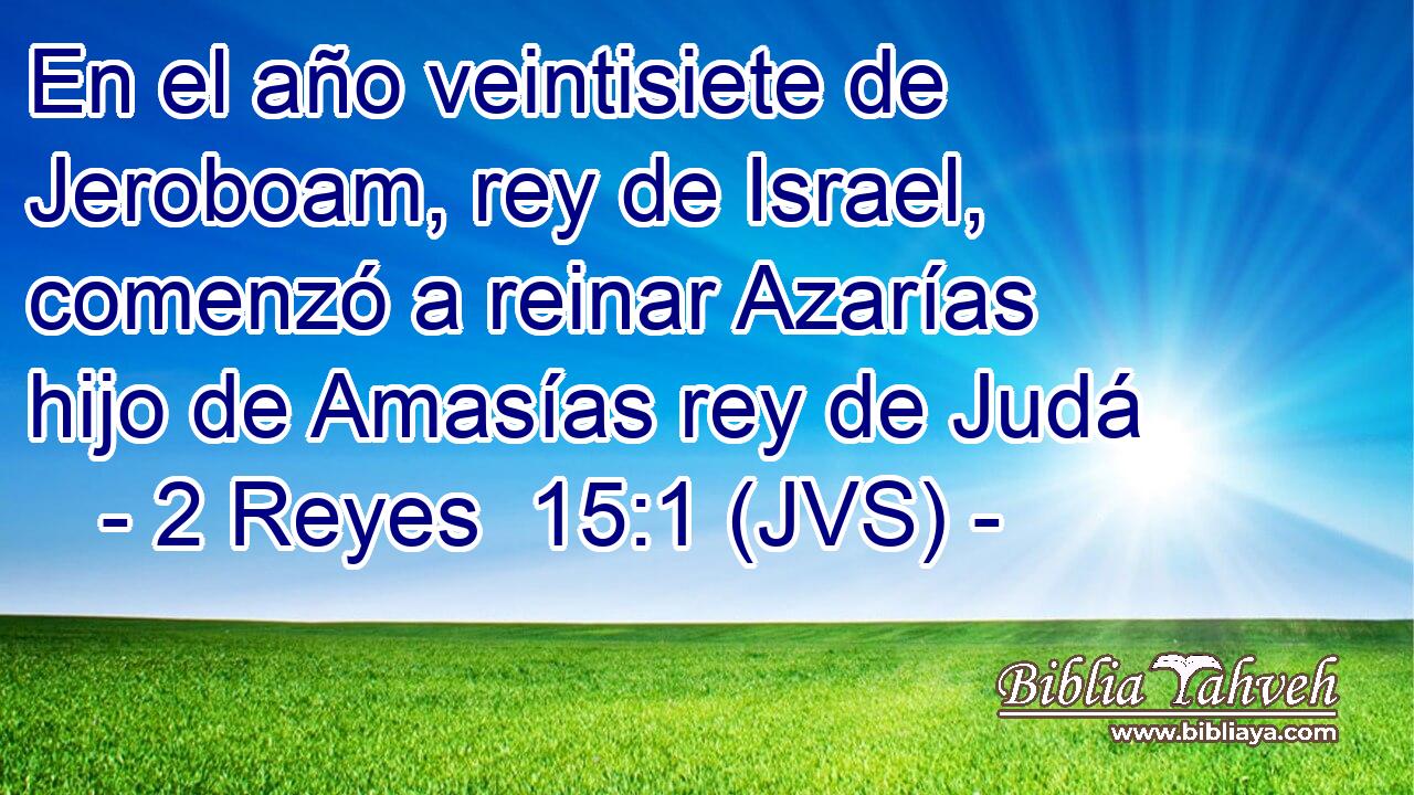 En el año veintisiete de Jeroboam, rey de Israel, comenzó a reinar Azarías hijo de Amasías rey de Judá