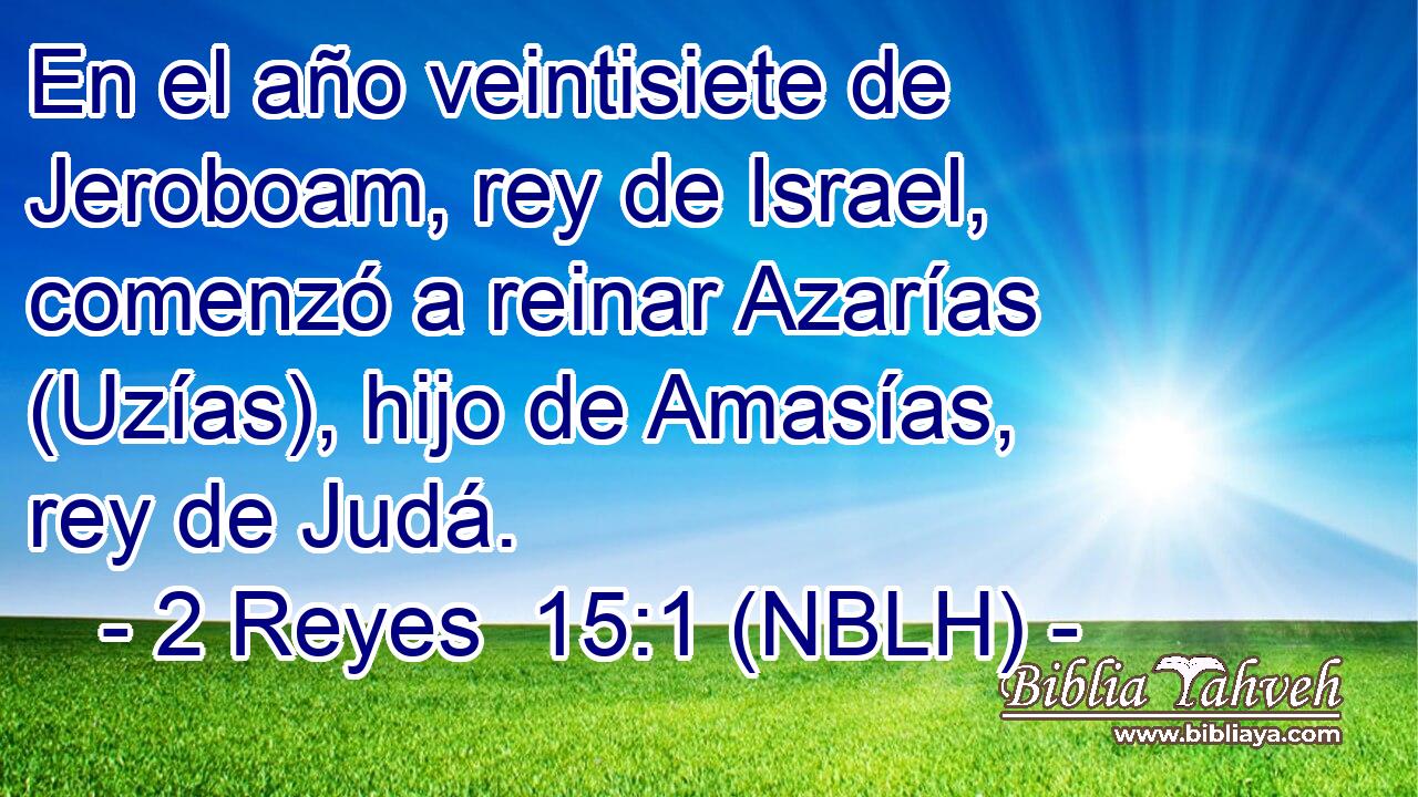  En el año veintisiete de Jeroboam, rey de Israel, comenzó a reinar Azarías (Uzías), hijo de Amasías, rey de Judá. 