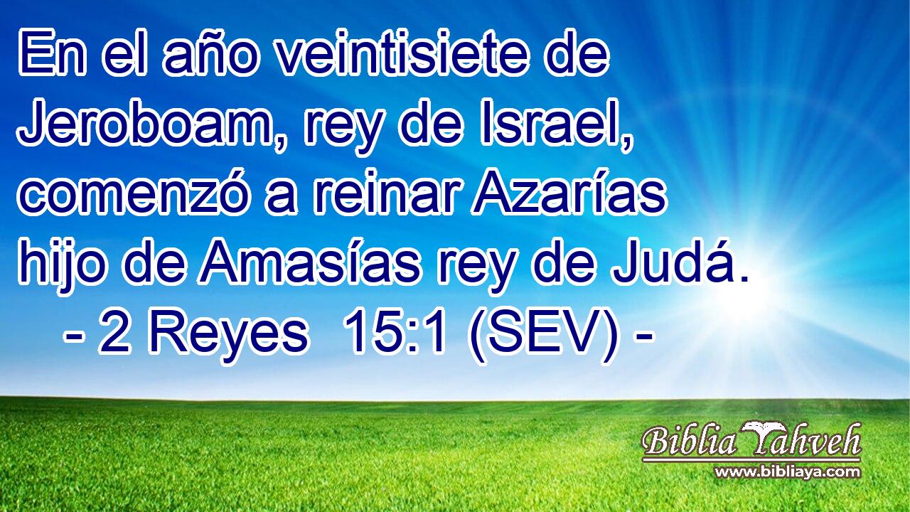 En el año veintisiete de Jeroboam, rey de Israel, comenzó a reinar Azarías hijo de Amasías rey de Judá.