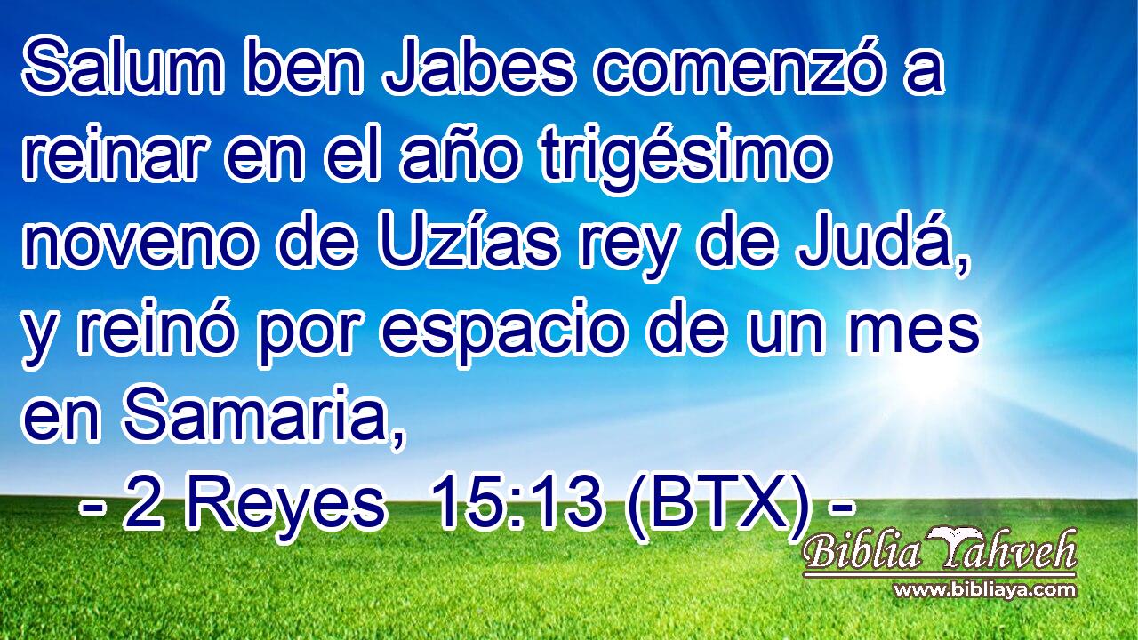 Salum ben Jabes comenzó a reinar en el año trigésimo noveno de Uzías rey de Judá, y reinó por espacio de un mes en Samaria,