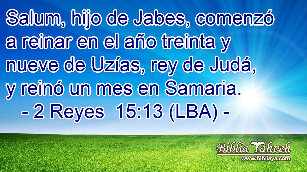 Salum, hijo de Jabes, comenzó a reinar en el año treinta y nueve de Uzías, rey de Judá, y reinó un mes en Samaria.